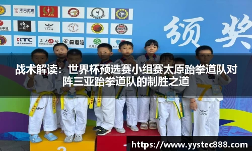战术解读：世界杯预选赛小组赛太原跆拳道队对阵三亚跆拳道队的制胜之道