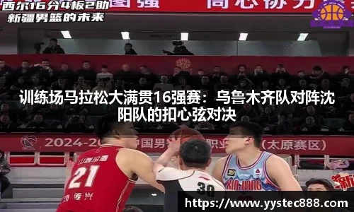 训练场马拉松大满贯16强赛：乌鲁木齐队对阵沈阳队的扣心弦对决