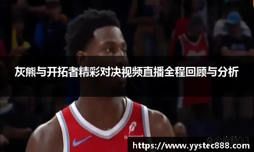 灰熊与开拓者精彩对决视频直播全程回顾与分析